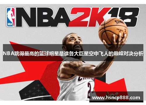 NBA跳得最高的篮球明星是谁各大巨星空中飞人的巅峰对决分析