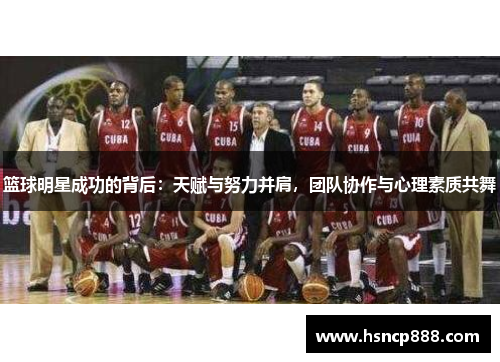 篮球明星成功的背后:天赋与努力并肩,团队协作与心理素质共舞 篮球明星成功的背后:天赋与努力并肩,团队协作与心理素质共舞