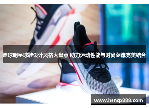 篮球明星球鞋设计风格大盘点 助力运动性能与时尚潮流完美结合