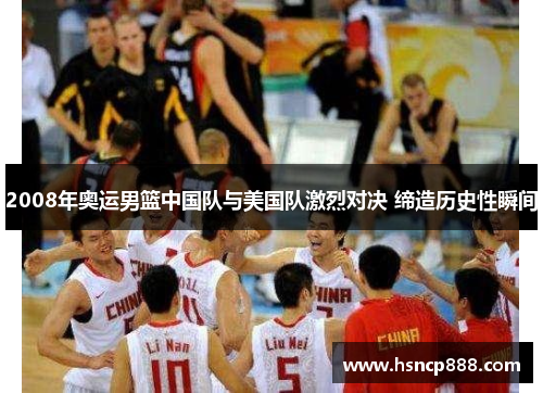 2008年奥运男篮中国队与美国队激烈对决 缔造历史性瞬间