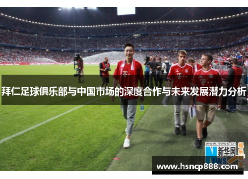 拜仁足球俱乐部与中国市场的深度合作与未来发展潜力分析 拜仁足球俱乐部与中国市场的深度合作与未来发展潜力分析